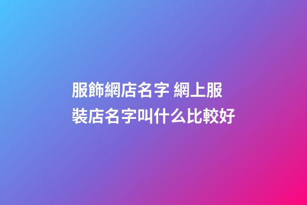 服飾網店名字 網上服裝店名字叫什么比較好-第1張-店鋪起名-玄機派